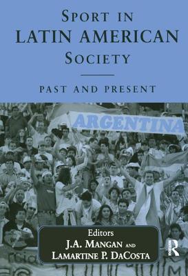 Sport in Latin American Society: Past and Present - Dacosta, Lamartine (Editor), and Mangan, J A (Editor)