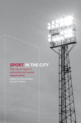 Sport in the City: The Role of Sport in Economic and Social Regeneration - Gratton, Chris (Editor), and Henry, Ian (Editor)