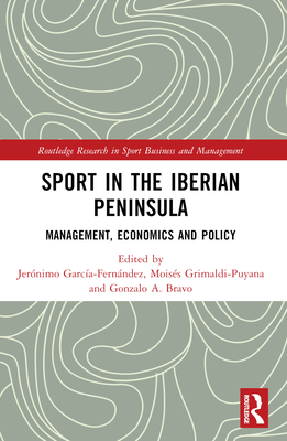 Sport in the Iberian Peninsula: Management, Economics and Policy - Garca-Fernndez, Jernimo (Editor), and Grimaldi-Puyana, Moiss (Editor), and Bravo, Gonzalo A. (Editor)