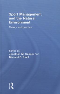 Sport Management and the Natural Environment: Theory and Practice - Casper, Jonathan (Editor), and Pfahl, Michael (Editor)