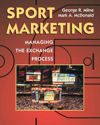 Sport Marketing: Managing the Exchange Process - Milne, George R, and McDonald, Mark a
