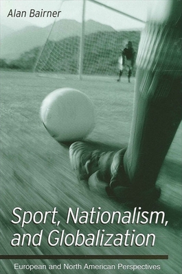 Sport, Nationalism, and Globalization: European and North American Perspectives - Bairner, Alan