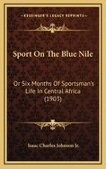 Sport on the Blue Nile: Or Six Months of Sportsman's Life in Central Africa (1903)
