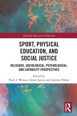 Sport, Physical Education, and Social Justice: Religious, Sociological, Psychological, and Capability Perspectives - Watson, Nick J (Editor), and Jarvie, Grant (Editor), and Parker, Andrew (Editor)