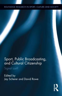 Sport, Public Broadcasting, and Cultural Citizenship: Signal Lost? - Scherer, Jay (Editor), and Rowe, David, Dr. (Editor)