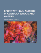 Sport with gun and rod in American woods and waters