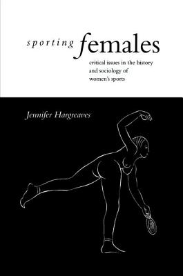 Sporting Females: Critical Issues in the History and Sociology of Women's Sport - Hargreaves, Jennifer