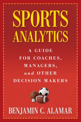 Sports Analytics: A Guide for Coaches, Managers, and Other Decision Makers - Alamar, Benjamin, and Oliver, Dean (Foreword by)