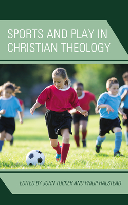 Sports and Play in Christian Theology - Tucker, John (Contributions by), and Halstead, Philip (Contributions by), and Ellis, Robert (Contributions by)