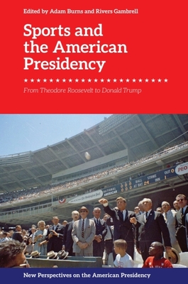 Sports and the American Presidency: From Theodore Roosevelt to Donald Trump - Burns, Adam (Editor), and Gambrell, Rivers (Editor)