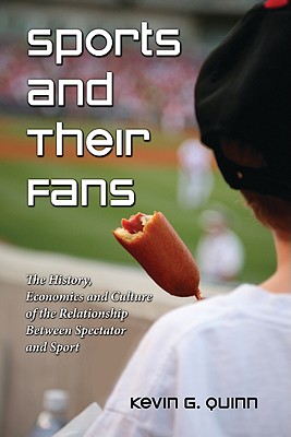 Sports and Their Fans: The History, Economics and Culture of the Relationship Between Spectator and Sport - Quinn, Kevin G