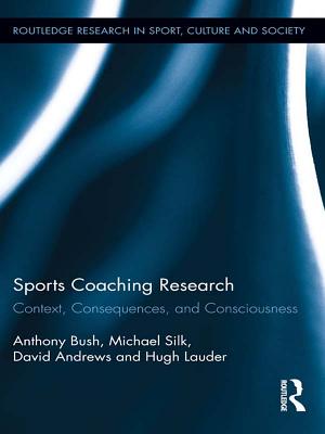 Sports Coaching Research: Context, Consequences, and Consciousness - Bush, Anthony, and Silk, Michael, and Andrews, David