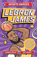 Sports Heroes: Lebron James: Facts, STATS and Stories about the Biggest Basketball Star!
