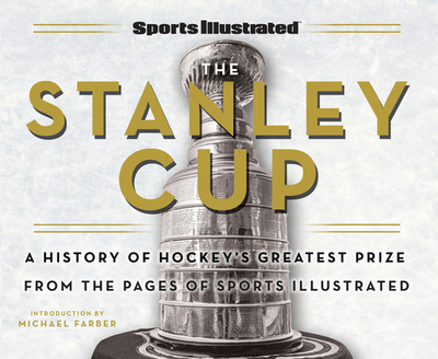 Sports Illustrated the Stanley Cup: A History of Hockey's Greatest Prize from the Pages of Sports Illustrated - Sports Illustrated, and Farber, Michael (Introduction by)