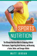 Sports Nutrition: The Ultimate Nutrition Bible for Enhancing Athletic Performance, Supporting Quick Recovery, and Becoming a Faster, Better, and Stronger Athlete