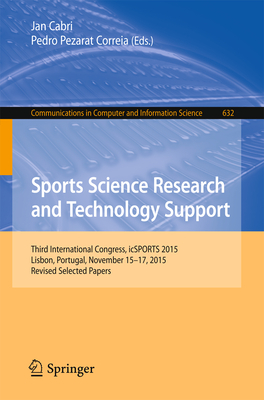 Sports Science Research and Technology Support: Third International Congress, Icsports 2015, Lisbon, Portugal, November 15-17, 2015, Revised Selected Papers - Cabri, Jan (Editor), and Pezarat Correia, Pedro (Editor)