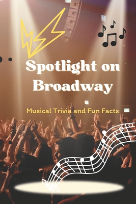 Spotlight on Broadway: Musical Trivia and Fun Facts: Broadway Musical Trivia Unveiled - Alston, Tashika
