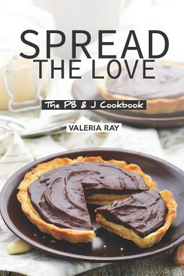 Spread the Love: The PB & J Cookbook - Ray, Valeria