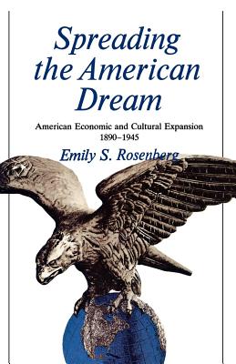 Spreading the American Dream: American Economic & Cultural Expansion 1890-1945 - Rosenberg, Emily
