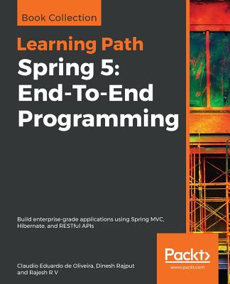 Spring 5: End-To-End Programming: Build enterprise-grade applications using Spring MVC, Hibernate, and RESTful APIs - de Oliveira, Claudio Eduardo, and Rajput, Dinesh, and R V, Rajesh