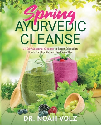Spring Ayurvedic Cleanse A 14 Day Seasonal Cleanse to Boost Digestion, Break Bad Habits, and Feel Your Best - Volz, Noah