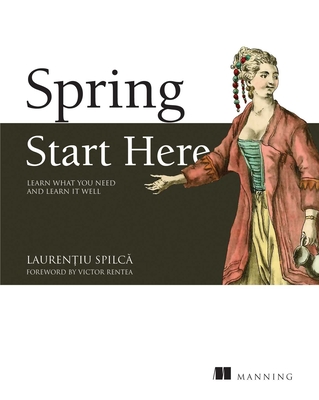 Spring Start Here: Learn What You Need and Learn It Well - Spilca, Laurentiu