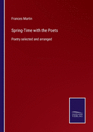 Spring-Time with the Poets: Poetry selected and arranged