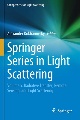 Springer Series in Light Scattering: Volume 5: Radiative Transfer, Remote Sensing, and Light Scattering - Kokhanovsky, Alexander (Editor)