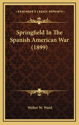 Springfield in the Spanish American War (1899) - Ward, Walter W