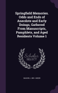 Springfield Memories. Odds and Ends of Anecdote and Early Doings, Gathered From Manuscripts, Pamphlets, and Aged Residents Volume 1