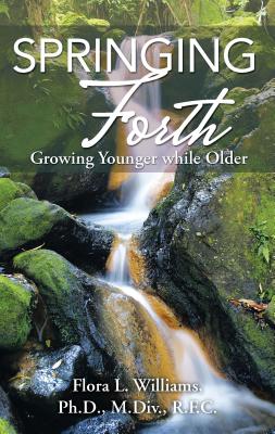 Springing Forth: Growing Younger While Older - Williams, Flora