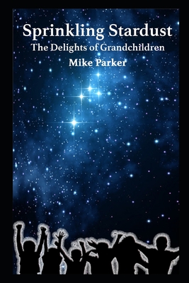 Sprinkling Stardust: The Delights of Grandchildren - Parker, Mike