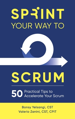 Sprint Your Way to Scrum: 50 Practical Tips to Accelerate Your Scrum - Yelsangi, Bonsy, and Zanini, Valerio