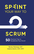 Sprint Your Way to Scrum (Color Edition): 50 Practical Tips to Accelerate Your Scrum
