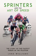 Sprinters and the Art of Speed: The Story of the Fastest Riders in the Peloton