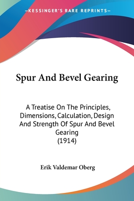 Spur And Bevel Gearing: A Treatise On The Principles, Dimensions, Calculation, Design And Strength Of Spur And Bevel Gearing (1914) - Oberg, Erik Valdemar