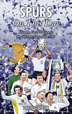 Spurs On This Day: Tottenham Hotspur History, Facts & Figures from Every Day of the Year - Clayton, David