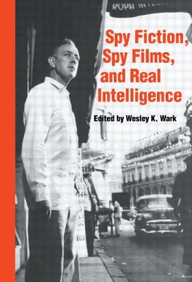 Spy Fiction, Spy Films and Real Intelligence - Wark, Wesley K. (Editor)