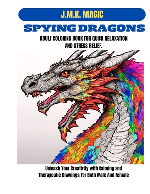 Spying Dragons Adult Coloring Book for Quick Relaxation and Stress Relief: Unleash Your Creativity with Calming and Therapeutic Drawings for both male and female - Magic, J M K