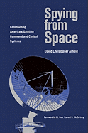 Spying from Space: Constructing America's Satellite Command and Control Systems