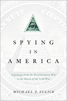Spying in America: Espionage from the Revolutionary War to the Dawn of the Cold War - Sulick, Michael J