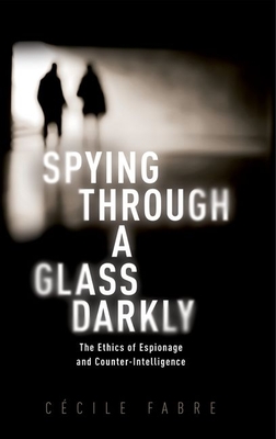 Spying Through a Glass Darkly: The Ethics of Espionage and Counter-Intelligence - Fabre, Ccile