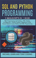 Sql and Python Programming: 3 Manuscripts in 1 Book: SQL Programming and Coding + SQL Coding for Beginners + Python Coding. A Beginners Crash Course Guide to Learn Python and SQL Programming