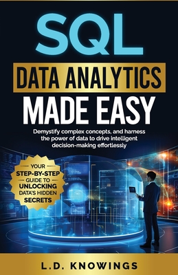 SQL Data Analytics Made Easy: Demystify complex concepts, and harness the power of data to drive intelligent decision-making effortlessly - Knowings, L D