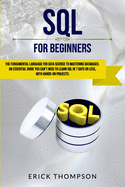 SQL for Beginners: The Fundamental Language for Data Science to Mastering Databases. an Essential Guide You Can't Miss to Learn SQL in 7 Days or Less, with Hands-On Projects.