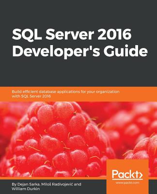 SQL Server 2016 Developer's Guide: Build efficient database applications for your organization with SQL Server 2016 - Sarka, Dejan, and Radivojevi , Milos, and Durkin, William