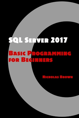SQL Server 2017: Basic Programming for Beginners - Brown, Nicholas