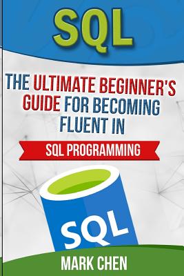 SQL: The Ultimate Beginner's Guide for Becoming Fluent in SQL Programming - Chen, Mark