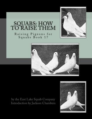 Squabs: How To Raise Them: Raising Pigeons for Squabs Book 17 - Chambers, Jackson (Introduction by), and Squab Company, East Lake