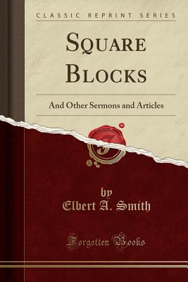 Square Blocks: And Other Sermons and Articles (Classic Reprint) - Smith, Elbert A